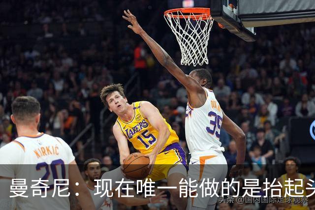 曼奇尼：现在唯一能做的是抬起头来 为未来做准备